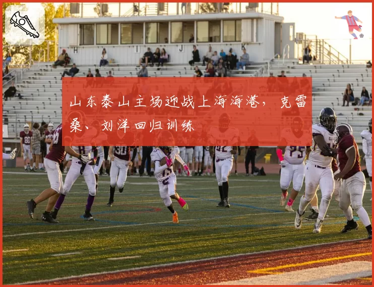 山东泰山主场迎战上海海港，克雷桑、刘洋回归训练