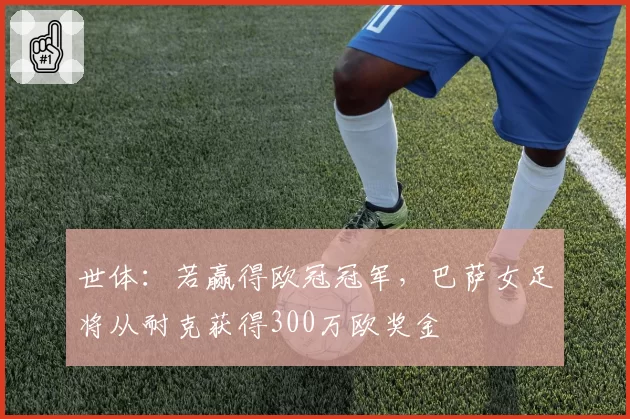 世体：若赢得欧冠冠军，巴萨女足将从耐克获得300万欧奖金
