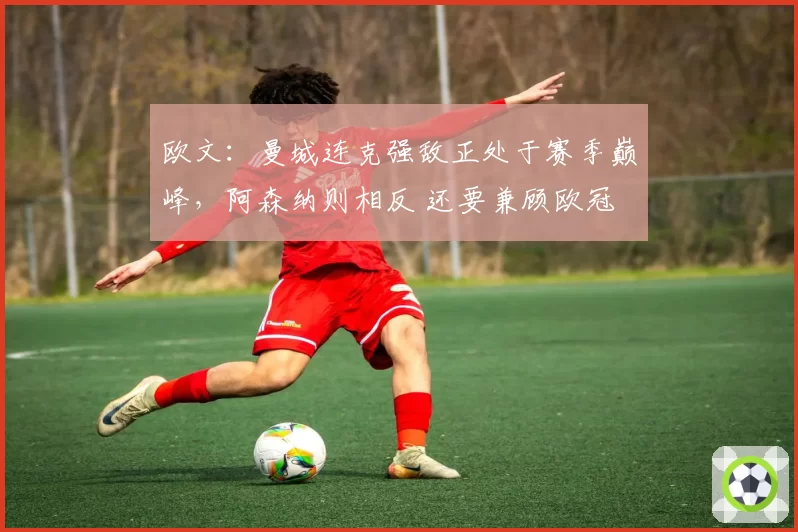 欧文：曼城连克强敌正处于赛季巅峰，阿森纳则相反 还要兼顾欧冠
