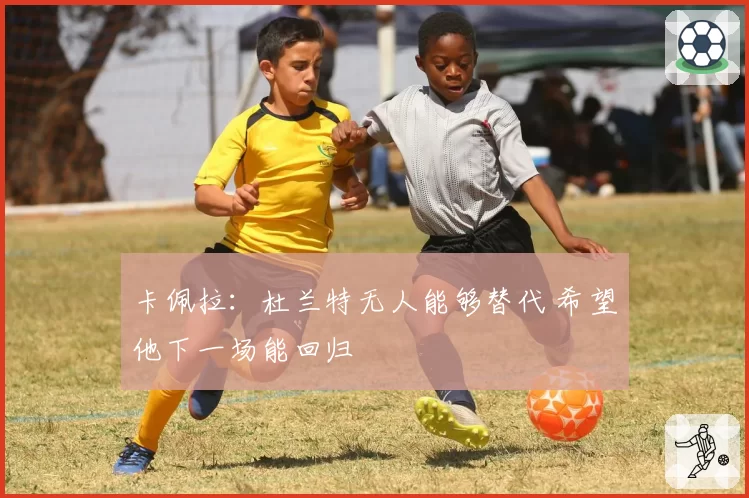 卡佩拉：杜兰特无人能够替代 希望他下一场能回归