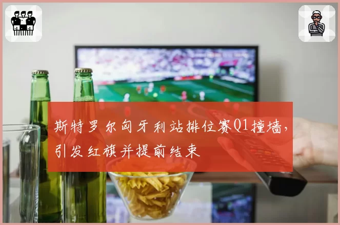 斯特罗尔匈牙利站排位赛Q1撞墙，引发红旗并提前结束
