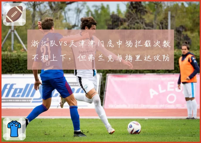 浙江队vs天津津门虎中场拦截次数不相上下，但弗兰克与梅里达攻防转换传球选择迥异