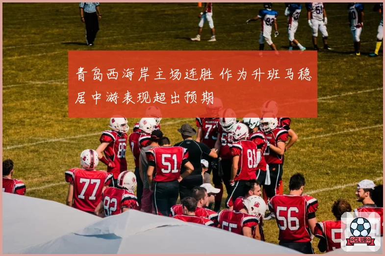 青岛西海岸主场连胜 作为升班马稳居中游表现超出预期