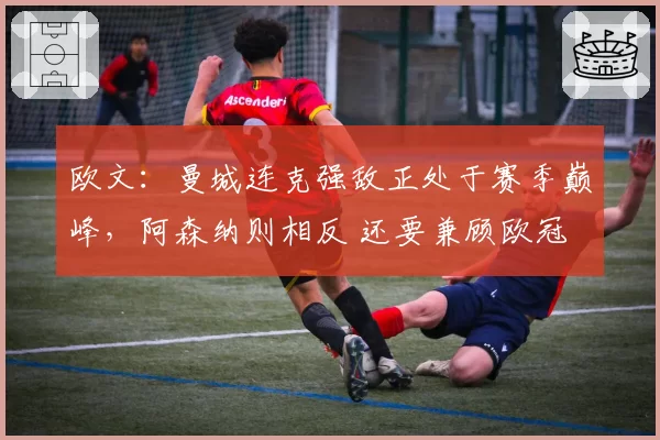 欧文：曼城连克强敌正处于赛季巅峰，阿森纳则相反 还要兼顾欧冠