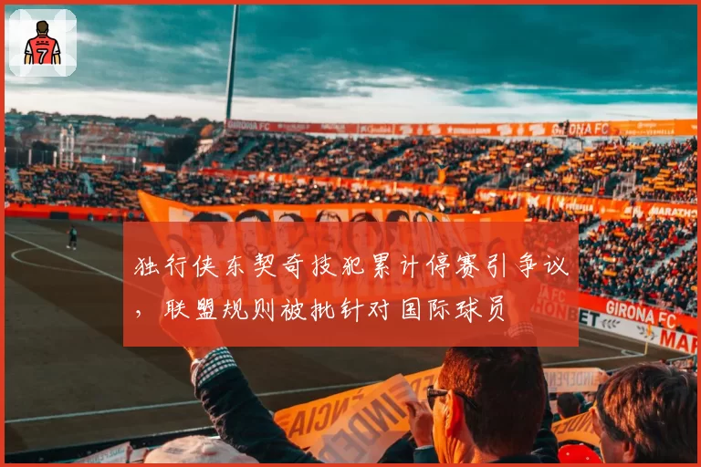 独行侠东契奇技犯累计停赛引争议，联盟规则被批针对国际球员