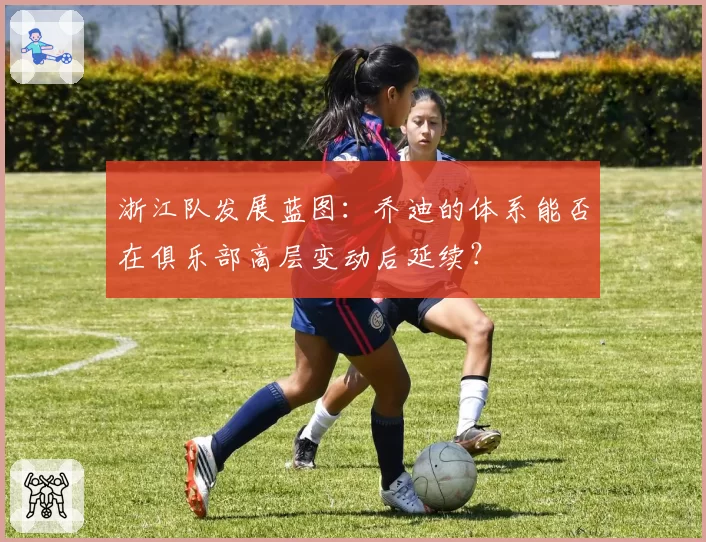 浙江队发展蓝图：乔迪的体系能否在俱乐部高层变动后延续？