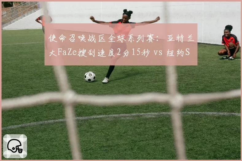 使命召唤战区全球系列赛:亚特兰大FaZe搜刮速度2分15秒 vs 纽约Subliners圈边控制率74%