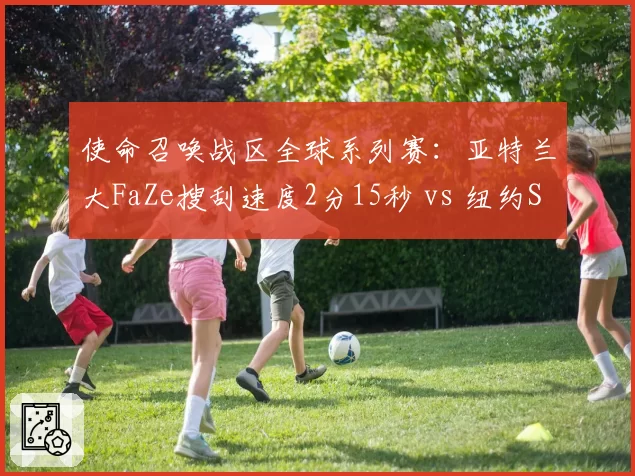 使命召唤战区全球系列赛:亚特兰大FaZe搜刮速度2分15秒 vs 纽约Subliners圈边控制率74%