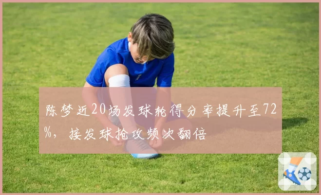 陈梦近20场发球轮得分率提升至72%，接发球抢攻频次翻倍