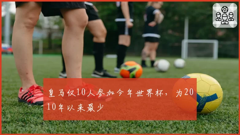 皇马仅10人参加今年世界杯，为2010年以来最少