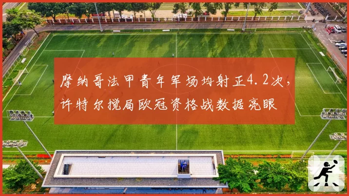 摩纳哥法甲青年军场均射正4.2次，许特尔搅局欧冠资格战数据亮眼