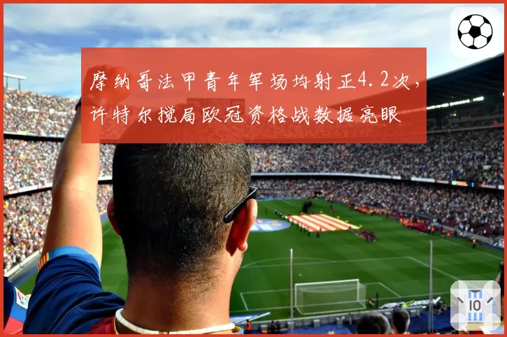 摩纳哥法甲青年军场均射正4.2次，许特尔搅局欧冠资格战数据亮眼