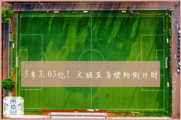 5年3.03亿!文班亚马续约倒计时