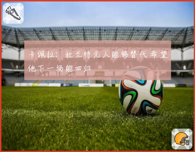 卡佩拉：杜兰特无人能够替代 希望他下一场能回归