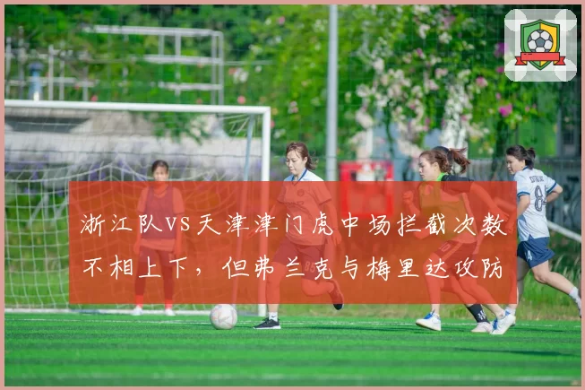 浙江队vs天津津门虎中场拦截次数不相上下，但弗兰克与梅里达攻防转换传球选择迥异