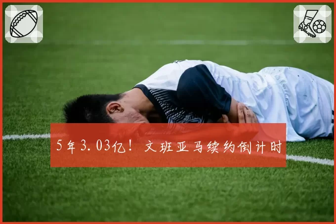 5年3.03亿!文班亚马续约倒计时